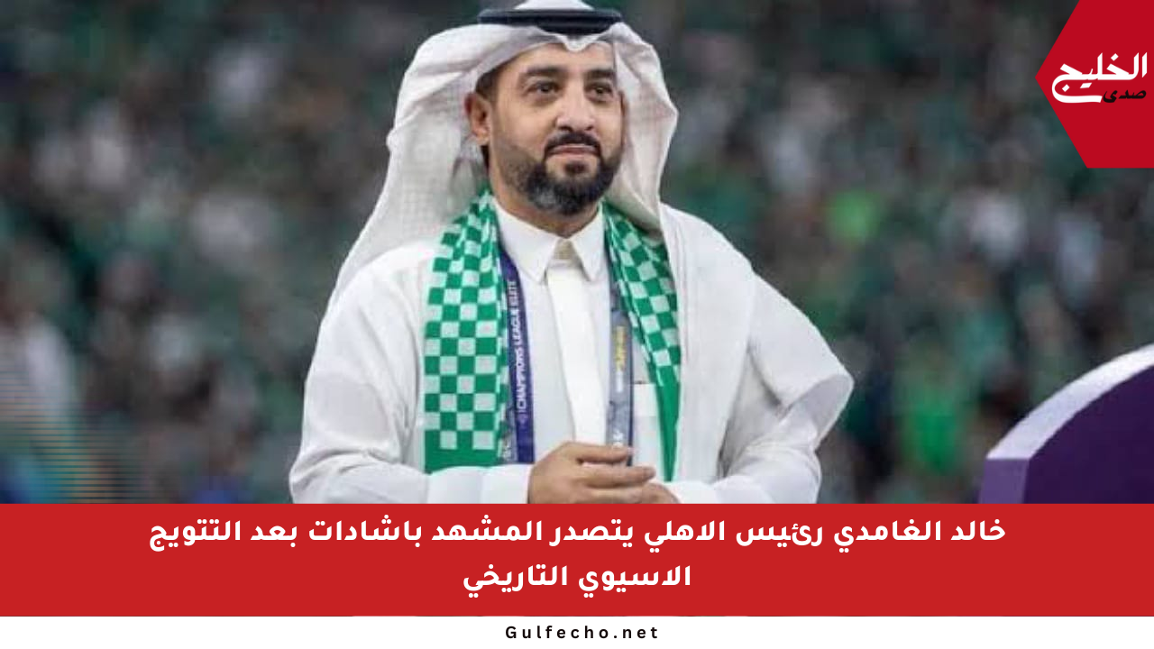 خالد الغامدي رئيس الأهلي يتصدر المشهد بإشادات بعد التتويج الآسيوي التاريخي